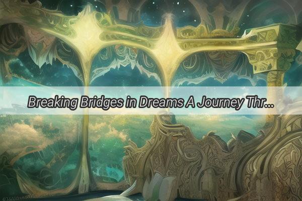 Breaking Bridges in Dreams A Journey Through the Symbolism and Significance of this Intriguing Nighttime Journey